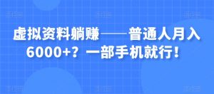 虚拟资料躺赚——普通人月入6000+？一部手机就行！|淘骐网赚资源库