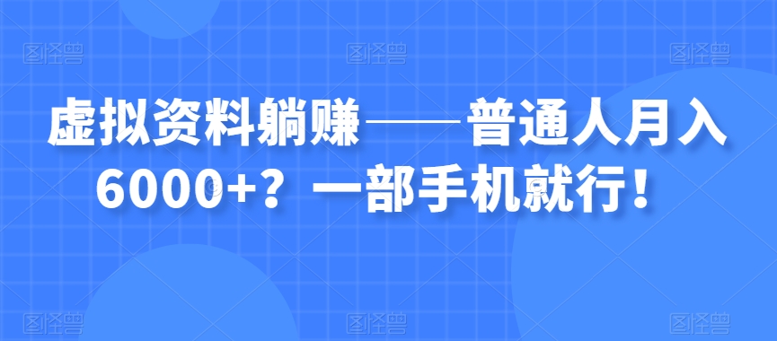 虚拟资料躺赚——普通人月入6000+?一部手机就行!|淘骐网赚资源库