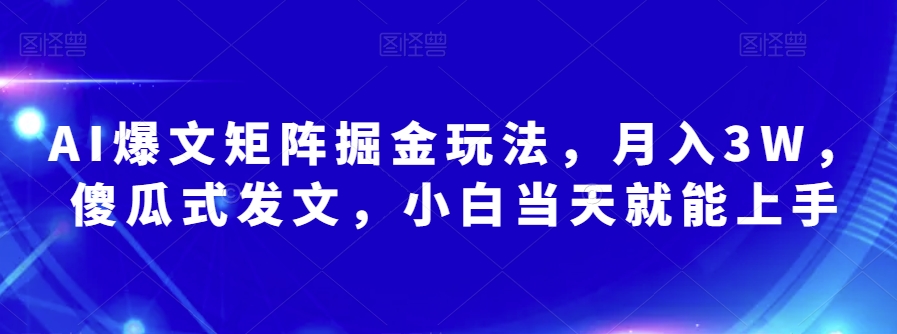 AI爆文矩阵掘金玩法,月入3W,傻瓜式发文,小白当天就能上手【揭秘】|淘骐网赚资源库