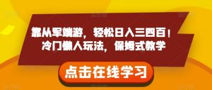 靠从军端游，轻松日入三四百！冷门懒人玩法，保姆式教学【揭秘】|淘骐网赚资源库