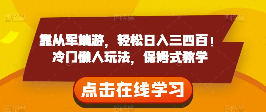 靠从军端游,轻松日入三四百!冷门懒人玩法,保姆式教学【揭秘】|淘骐网赚资源库