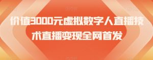 价值3000元虚拟数字人直播技术直播变现全网首发【揭秘】|淘骐网赚资源库