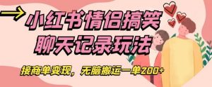 小红书情侣搞笑聊天记录玩法，接商单变现，无脑搬运一单200+【揭秘】|淘骐网赚资源库