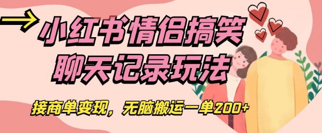 小红书情侣搞笑聊天记录玩法,接商单变现,无脑搬运一单200+【揭秘】|淘骐网赚资源库