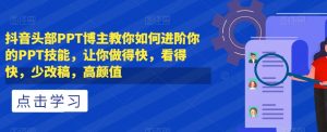 抖音头部PPT博主教你如何进阶你的PPT技能，让你做得快，看得快，少改稿，高颜值|第一资源库