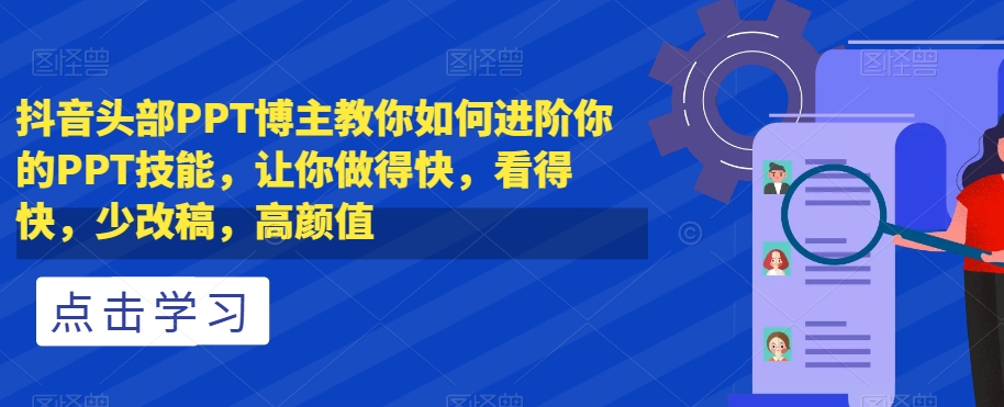抖音头部PPT博主教你如何进阶你的PPT技能，让你做得快，看得快，少改稿，高颜值|第一资源库