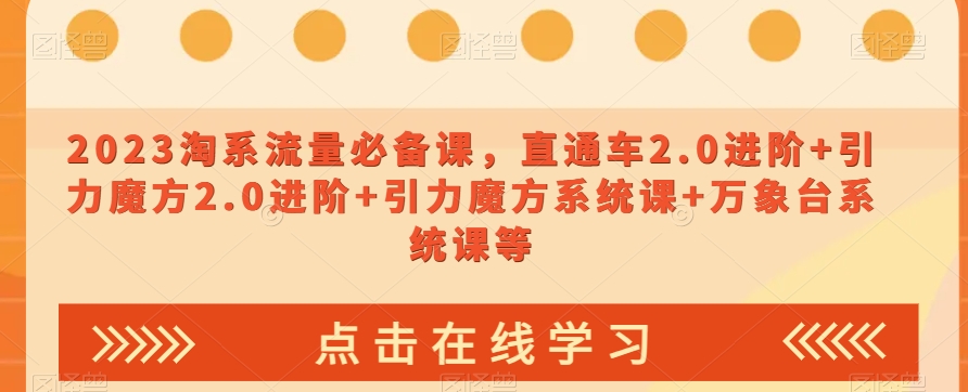 023淘系流量必备课，直通车2.0进阶+引力魔方2.0进阶+引力魔方系统课+万象台系统课等|淘骐网赚资源库