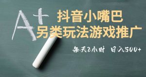 市面收费2980元抖音小嘴巴游戏推广的另类玩法，低投入，收益高，操作简单，人人可做【揭秘】|淘骐网赚资源库