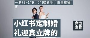 小红书定制婚礼迎宾立牌的项目，一单79~179，0门槛新手小白直接操作【揭秘】|第一资源库