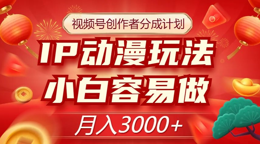 视频号创作者分成计划,IP动漫玩法,小白容易做,月入3000+【揭秘】|淘骐网赚资源库