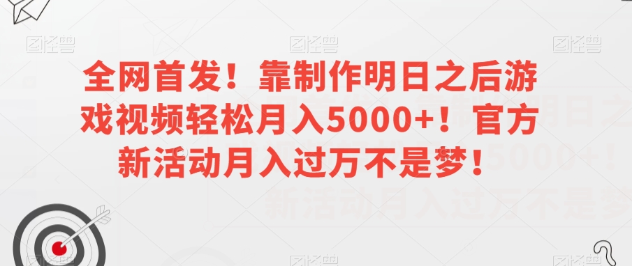 全网首发!靠制作明日之后游戏视频轻松月入5000+!官方新活动月入过万不是梦!【揭秘】|淘骐网赚资源库