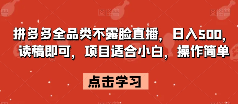 拼多多全品类不露脸直播，日入500，读稿即可，项目适合小白，操作简单【揭秘】|淘骐网赚资源库