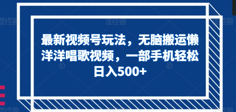 最新视频号玩法,无脑搬运懒洋洋唱歌视频,一部手机轻松日入500+【揭秘】|淘骐网赚资源库