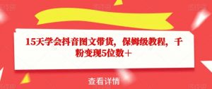 15天学会抖音图文带货,保姆级教程,千粉变现5位数+|淘骐网赚资源库