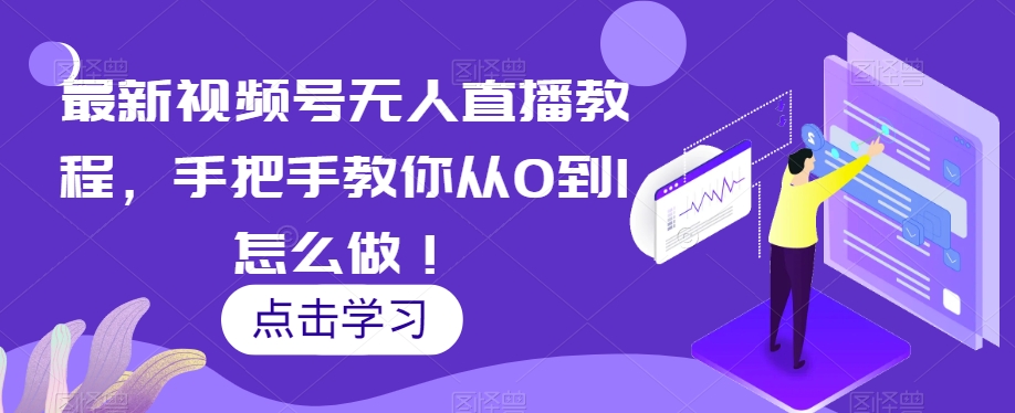 最新视频号无人直播教程,手把手教你从0到1怎么做!-第一资源库