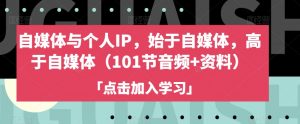 自媒体与个人IP，始于自媒体，高于自媒体（101节音频+资料）|淘骐网赚资源库