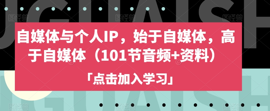 自媒体与个人IP，始于自媒体，高于自媒体（101节音频+资料）|淘骐网赚资源库