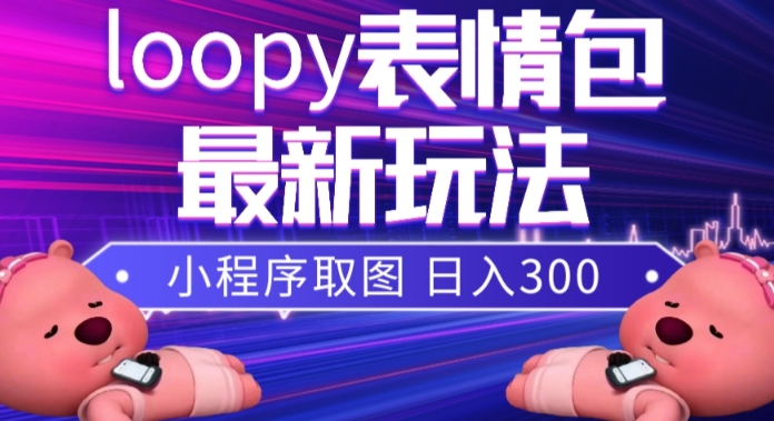 小狸猫loopy表情包小程序取图玩法,最新出的表情包素材|淘骐网赚资源库