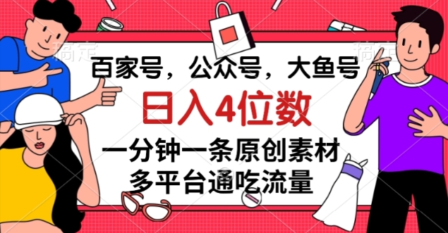 百家号,公众号,大鱼号一分钟一条原创素材,多平台通吃流量,日入4位数【揭秘】|淘骐网赚资源库