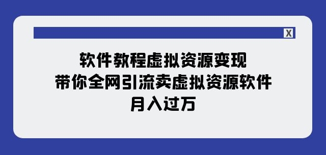 软件教程虚拟资源变现:带你全网引流卖虚拟资源软件,月入过万(11节课)|淘骐网赚资源库