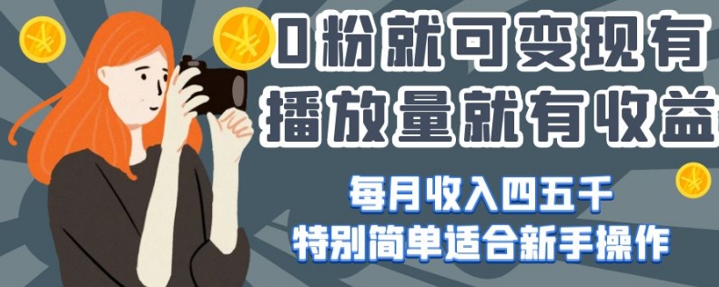 0粉就可变现,有播放量就有收益,每月收入四五千,特别简单适合新手操作【揭秘】|淘骐网赚资源库
