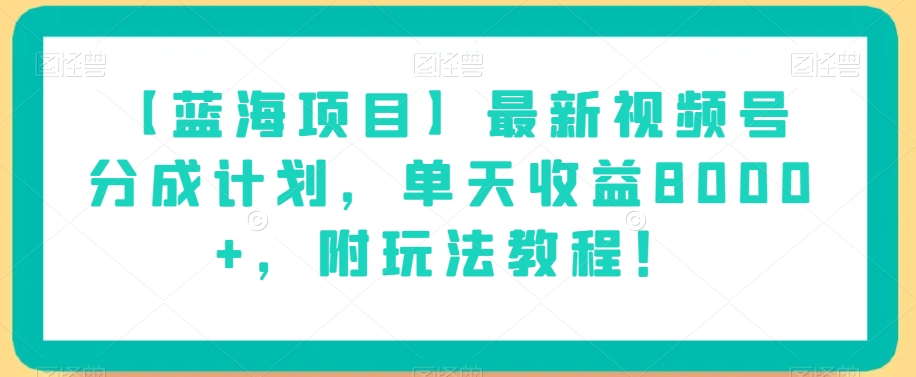 【蓝海项目】最新视频号分成计划,单天收益8000+,附玩法教程!|淘骐网赚资源库