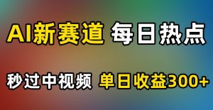 AI新赛道，每日热点，秒过中视频，单日收益300+【揭秘】|淘骐网赚资源库