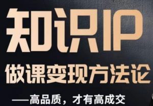 怎么做一门品质好课,知识IP做课变现方法论,高品质,才有好成交|淘骐网赚资源库