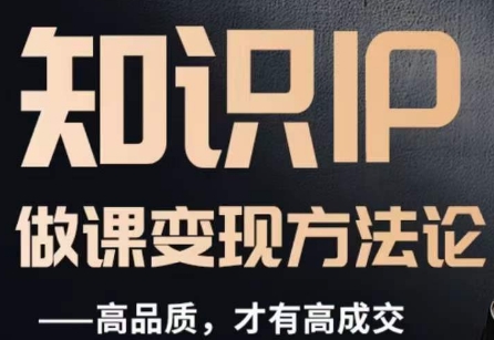 怎么做一门品质好课,知识IP做课变现方法论,高品质,才有好成交|淘骐网赚资源库