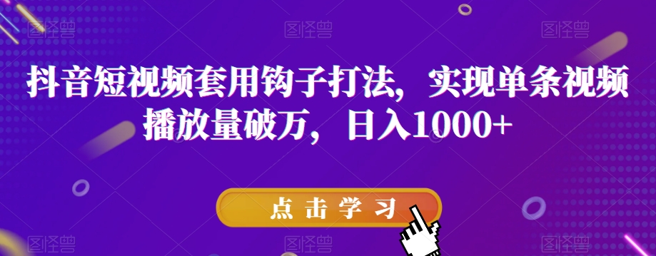 抖音短视频套用钩子打法,实现单条视频播放量破万,日入1000+【揭秘】|淘骐网赚资源库