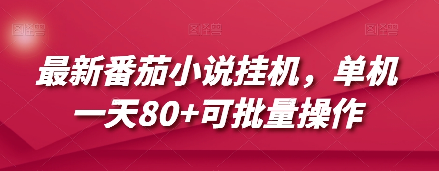 最新番茄小说挂机,单机一天80+可批量操作【揭秘】|淘骐网赚资源库