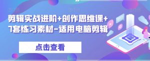 剪辑实战进阶+创作思维课+7套练习素材-适用电脑剪辑|淘骐网赚资源库