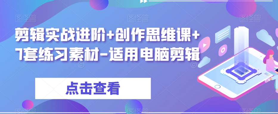 剪辑实战进阶+创作思维课+7套练习素材-适用电脑剪辑|淘骐网赚资源库