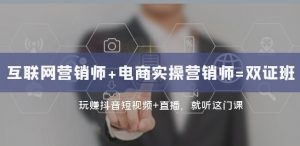 互联网·营销师+电商实操营销师=双证班:玩赚抖音短视频+直播就听这门课|淘骐网赚资源库
