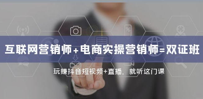 互联网·营销师+电商实操营销师=双证班:玩赚抖音短视频+直播就听这门课|淘骐网赚资源库