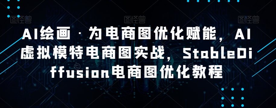 AI绘画·为电商图优化赋能,AI虚拟模特电商图实战,StableDiffusion电商图优化教程|淘骐网赚资源库