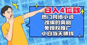 热门网络小说改编的爽剧,免授权推广,新人当天就能赚钱,日入4位数【揭秘】|淘骐网赚资源库