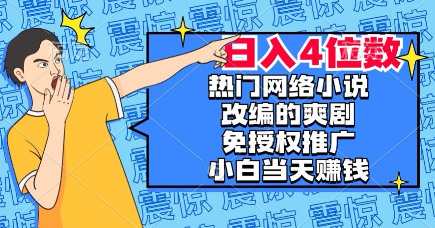 热门网络小说改编的爽剧,免授权推广,新人当天就能赚钱,日入4位数【揭秘】|淘骐网赚资源库