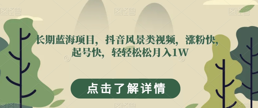 长期蓝海项目,抖音风景类视频,涨粉快,起号快,轻轻松松月入1W【揭秘】|淘骐网赚资源库