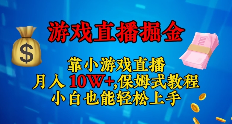 靠小游戏直播，日入3000+，保姆式教程，小白也能轻松上手【揭秘】|淘骐网赚资源库