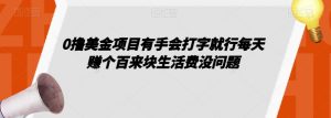 0撸美金项目有手会打字就行每天赚个百来块生活费没问题【揭秘】|淘骐网赚资源库