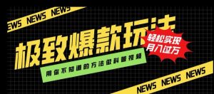 极致爆款玩法，用你不知道的方法做科普视频，轻松实现月入过万【揭秘】|淘骐网赚资源库