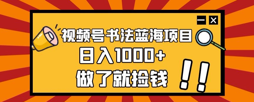 视频号书法蓝海项目,玩法简单,日入1000+【揭秘】|淘骐网赚资源库