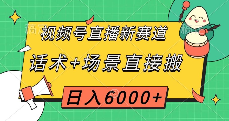 视频号直播新赛道，话术+场景直接搬，日入6000+【揭秘】|淘骐网赚资源库
