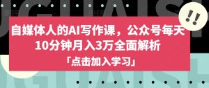 自媒体人的AI写作课,公众号每天10分钟月入3万全面解析|淘骐网赚资源库