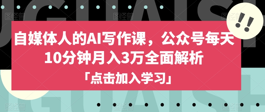自媒体人的AI写作课,公众号每天10分钟月入3万全面解析|淘骐网赚资源库