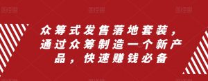 众筹式发售落地套装，通过众筹制造一个新产品，快速赚钱必备|淘骐网赚资源库