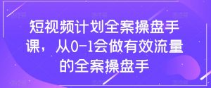 短视频计划全案操盘手课,从0-1会做有效流量的全案操盘手|淘骐网赚资源库