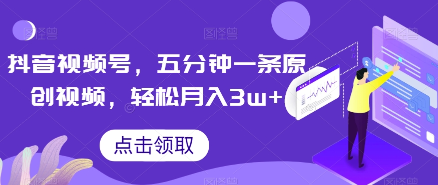 抖音视频号,五分钟一条原创视频,轻松月入3w+【独家秘诀,传授赚钱方法】【揭秘】|淘骐网赚资源库