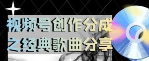 视频号创作分成之经典歌曲分享，操作简单，小白直接上手操作日入200【揭秘】|淘骐网赚资源库